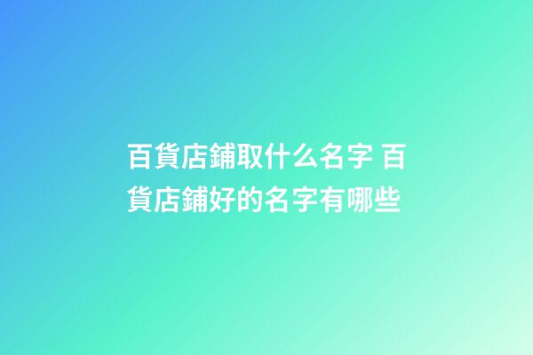 百貨店鋪取什么名字 百貨店鋪好的名字有哪些-第1張-店鋪起名-玄機派